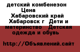 детский комбенезон › Цена ­ 1 000 - Хабаровский край, Хабаровск г. Дети и материнство » Детская одежда и обувь   